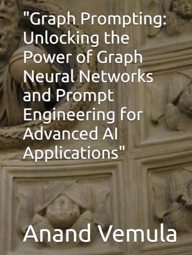"Graph Prompting: Unlocking the Power of Graph Neural Networks and Prompt Engineering for Advanced AI Applications" "Graph Prompting: Unlocking the Power of Graph Neural Networks and Prompt Engineering for Advanced AI Applications" von Independently published