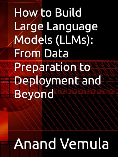 How to Build Large Language Models (LLMs): From Data Preparation to Deployment and Beyond von Independently published