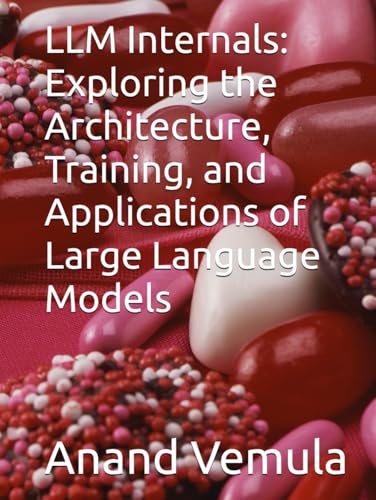 LLM Internals: Exploring the Architecture, Training, and Applications of Large Language Models LLM Internals: Exploring the Architecture, Training, and Applications of Large Language Models von Independently published