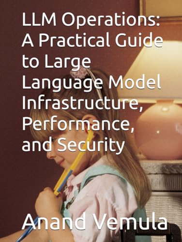 LLM Operations: A Practical Guide to Large Language Model Infrastructure, Performance, and Security LLM Operations: A Practical Guide to Large Language Model Infrastructure, Performance, and Security von Independently published