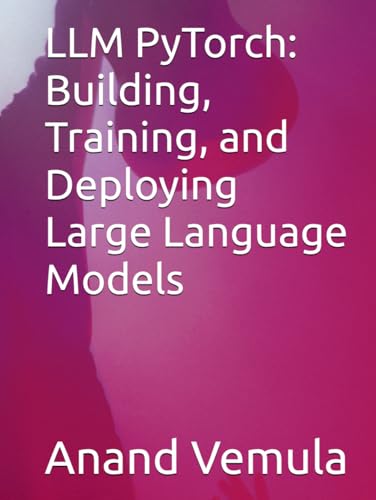 LLM PyTorch: Building, Training, and Deploying Large Language Models LLM PyTorch: Building, Training, and Deploying Large Language Models von Independently published