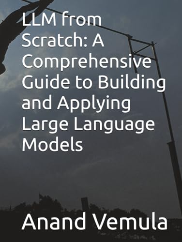 LLM from Scratch: A Comprehensive Guide to Building and Applying Large Language Models LLM from Scratch: A Comprehensive Guide to Building and Applying Large Language Models von Independently published