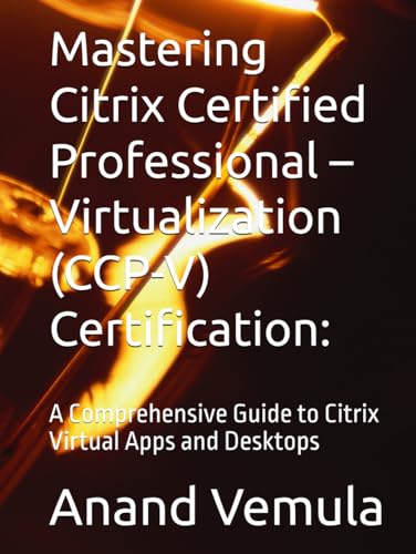 Mastering Citrix Certified Professional – Virtualization (CCP-V) Certification:: A Comprehensive Guide to Citrix Virtual Apps and Desktops von Independently published