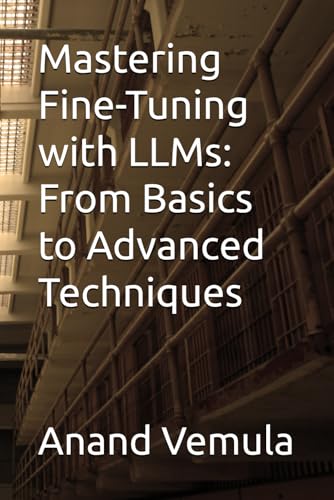 Mastering Fine-Tuning with LLMs: From Basics to Advanced Techniques Mastering Fine-Tuning with LLMs: From Basics to Advanced Techniques von Independently published
