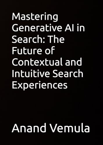 Mastering Generative AI in Search: The Future of Contextual and Intuitive Search Experiences Mastering Generative AI in Search: The Future of Contextual and Intuitive Search Experiences von Independently published