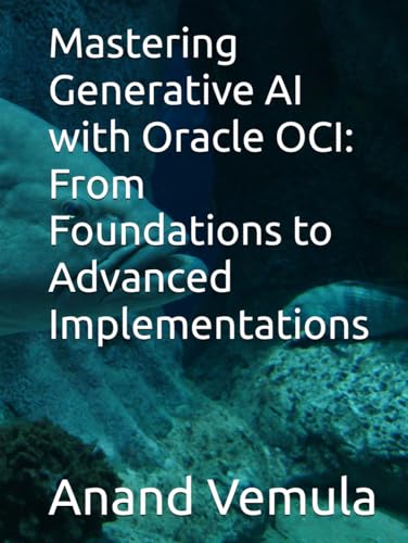 Mastering Generative AI with Oracle OCI: From Foundations to Advanced Implementations Mastering Generative AI with Oracle OCI: From Foundations to Advanced Implementations von Independently published