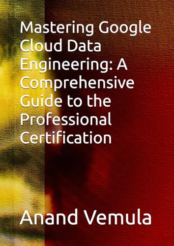 Mastering Google Cloud Data Engineering: A Comprehensive Guide to the Professional Certification Mastering Google Cloud Data Engineering: A Comprehensive Guide to the Professional Certification von Independently published