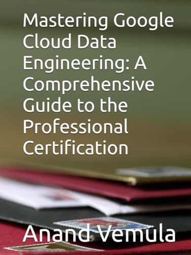Mastering Google Cloud Data Engineering: A Comprehensive Guide to the Professional Certification Mastering Google Cloud Data Engineering: A Comprehensive Guide to the Professional Certification von Independently published