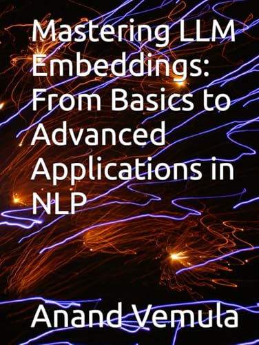 Mastering LLM Embeddings: From Basics to Advanced Applications in NLP Mastering LLM Embeddings: From Basics to Advanced Applications in NLP von Independently published