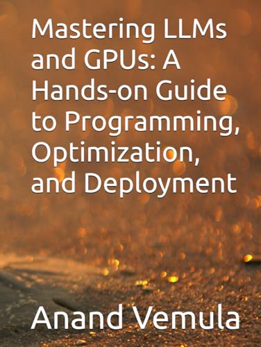 Mastering LLMs and GPUs: A Hands-on Guide to Programming, Optimization, and Deployment Mastering LLMs and GPUs: A Hands-on Guide to Programming, Optimization, and Deployment von Independently published