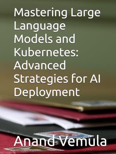 Mastering Large Language Models and Kubernetes: Advanced Strategies for AI Deployment Mastering Large Language Models and Kubernetes: Advanced Strategies for AI Deployment von Independently published