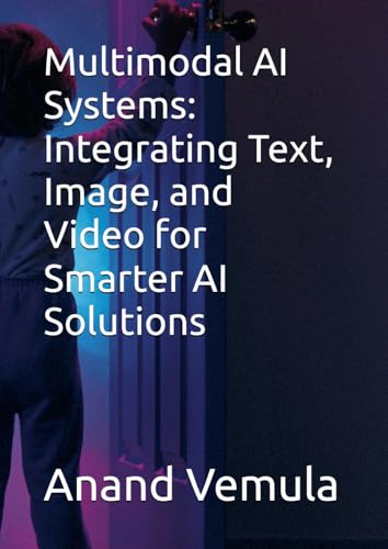 Multimodal AI Systems: Integrating Text, Image, and Video for Smarter AI Solutions Multimodal AI Systems: Integrating Text, Image, and Video for Smarter AI Solutions von Independently published