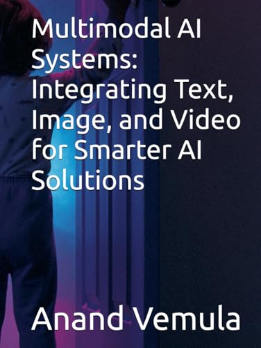 Multimodal AI Systems: Integrating Text, Image, and Video for Smarter AI Solutions Multimodal AI Systems: Integrating Text, Image, and Video for Smarter AI Solutions von Independently published