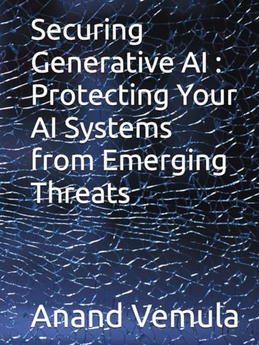 Securing Generative AI : Protecting Your AI Systems from Emerging Threats Securing Generative AI : Protecting Your AI Systems from Emerging Threats von Independently published