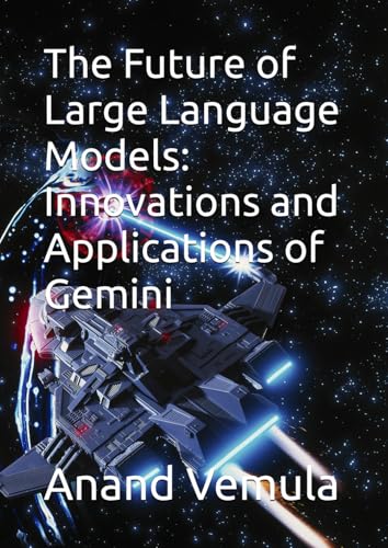 The Future of Large Language Models: Innovations and Applications of Gemini The Future of Large Language Models: Innovations and Applications of Gemini von Independently published