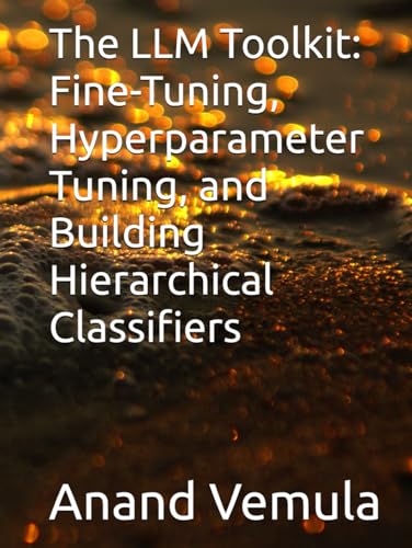 The LLM Toolkit: Fine-Tuning, Hyperparameter Tuning, and Building Hierarchical Classifiers The LLM Toolkit: Fine-Tuning, Hyperparameter Tuning, and Building Hierarchical Classifiers von Independently published