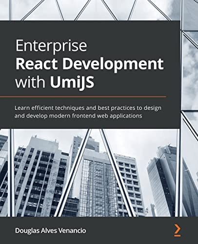 Enterprise React Development with UmiJS: Learn efficient techniques and best practices to design and develop modern frontend web applications von Packt Publishing