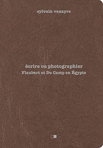Ecrire ou photographier - Flaubert et Du Camp en Egypte: Flaubert et Du Camp en Egypte - Suivi d'extraits de la correspondance de Gustave Flaubert et d'un choix de photographies de Maxime Du Camp von CREAPHIS