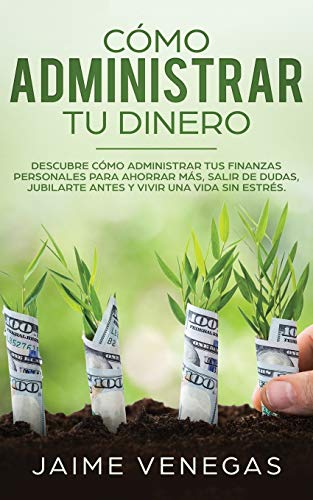 Cómo Administrar tu Dinero: Descubre cómo Administrar tus Finanzas Personales para Ahorrar más, Salir de Dudas, Jubilarte Antes y Vivir una Vida sin Estrés von Freedom Bound Publishing