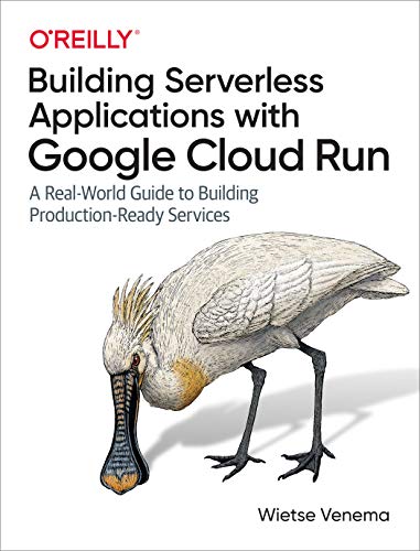 Building Serverless Applications with Google Cloud Run: A Real-World Guide to Building Production-Ready Services von O'Reilly Media