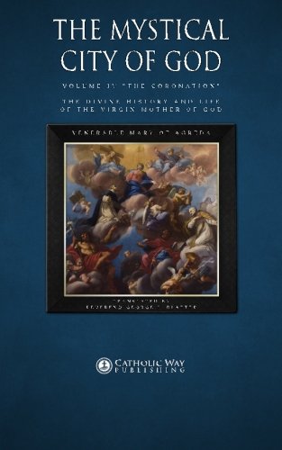 The Mystical City of God, Volume IV "The Coronation": The Divine History and Life of the Virgin Mother of God (Volumes 1 to 4, Band 4)