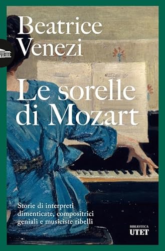 Le sorelle di Mozart. Storie di interpreti dimenticate, compositrici geniali e musiciste ribelli (Biblioteca Utet)