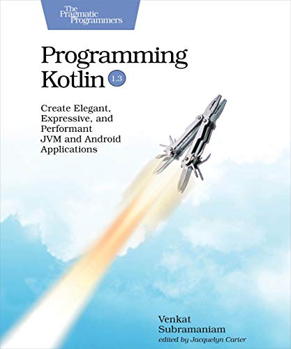 Programming Kotlin: Create Elegant, Expressive, and Performant JVM and Android Applications Programming Kotlin: Create Elegant, Expressive, and Performant JVM and Android Applications