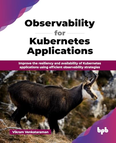 Observability for Kubernetes Applications: Improve the resiliency and availability of Kubernetes applications using efficient observability strategies (English Edition) von BPB Publications
