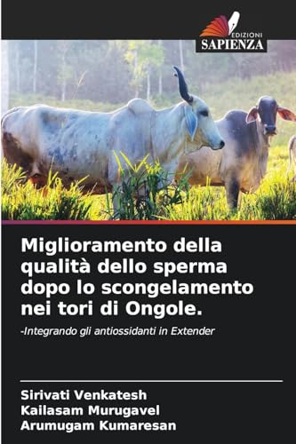 Miglioramento della qualità dello sperma dopo lo scongelamento nei tori di Ongole.: -Integrando gli antiossidanti in Extender von Edizioni Sapienza