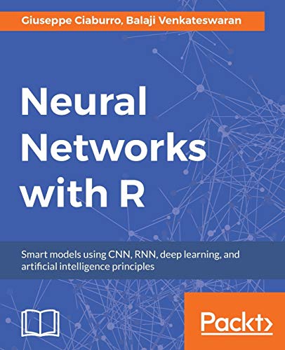Neural Networks with R: Build smart systems by implementing popular deep learning models in R