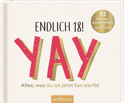 Endlich 18! Yay! Alles, was du ab jetzt tun darfst: 33 Glücksbotschaften zum Aufschneiden | 33 witzige Ideen als Geschenk zur Volljährigkeit; mit Seiten zum Aufschneiden von arsEdition GmbH