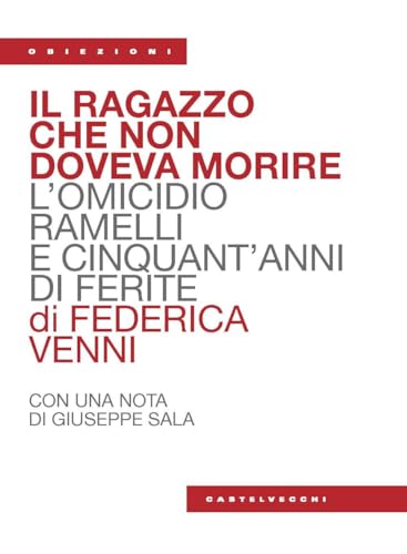 Il ragazzo che non doveva morire. L’omicidio Ramelli e cinquant’anni di ferite (Obiezioni) von Castelvecchi