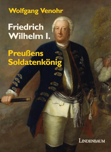 Friedrich Wilhelm I.: Preußens Soldatenkönig von Lindenbaum Verlag