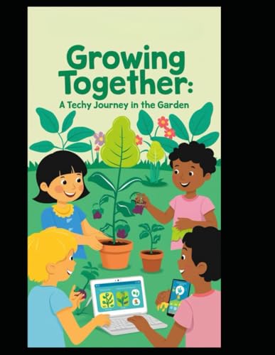 Growing Together: A Techy Journey in the Garden (Setting kids up to success in a digital age., Band 1) von Independently published