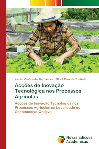 Acções de Inovação Tecnológica nos Processos Agrícolas: Acções de Inovação Tecnológica nos Processos Agrícolas na Localidade do Oshomucuyo-Ondjiva von Novas Edições Acadêmicas