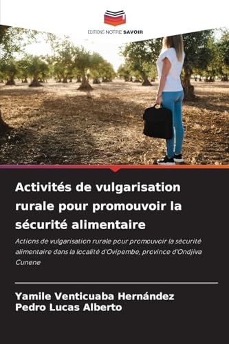 Activités de vulgarisation rurale pour promouvoir la sécurité alimentaire: Actions de vulgarisation rurale pour promouvoir la sécurité alimentaire ... d'Ovipembe, province d'Ondjiva Cunene von Editions Notre Savoir