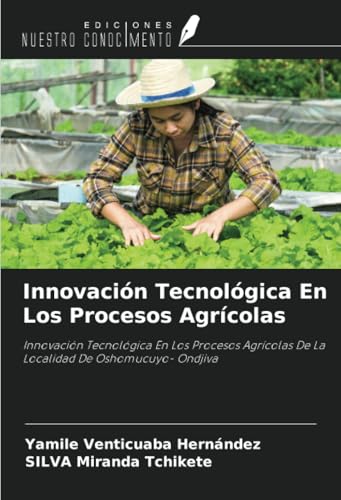 Innovación Tecnológica En Los Procesos Agrícolas: Innovación Tecnológica En Los Procesos Agrícolas De La Localidad De Oshomucuyo- Ondjiva von Ediciones Nuestro Conocimiento