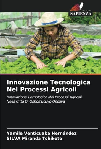 Innovazione Tecnologica Nei Processi Agricoli: Innovazione Tecnologica Nei Processi Agricoli Nella Città Di Oshomucuyo-Ondjiva von Edizioni Sapienza