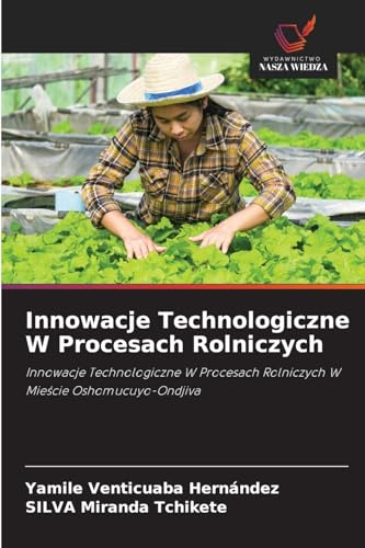 Innowacje Technologiczne W Procesach Rolniczych: Innowacje Technologiczne W Procesach Rolniczych W Mieście Oshomucuyo-Ondjiva: Innowacje ... Rolniczych W Mie¿cie Oshomucuyo-Ondjiva von Wydawnictwo Nasza Wiedza