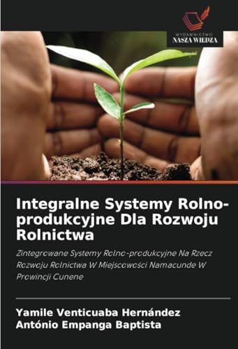 Integralne Systemy Rolno-produkcyjne Dla Rozwoju Rolnictwa: Zintegrowane Systemy Rolno-produkcyjne Na Rzecz Rozwoju Rolnictwa W Miejscowości Namacunde ... W Miejscowo¿ci Namacunde W Prowincji Cunene von Wydawnictwo Nasza Wiedza