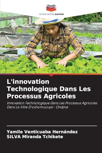 L'innovation Technologique Dans Les Processus Agricoles: Innovation Technologique Dans Les Processus Agricoles Dans La Ville D'oshomucuyo- Ondjiva von Editions Notre Savoir