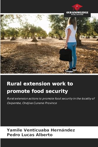 Rural extension work to promote food security: Rural extension actions to promote food security in the locality of Ovipembe, Ondjiva Cunene Province von Our Knowledge Publishing