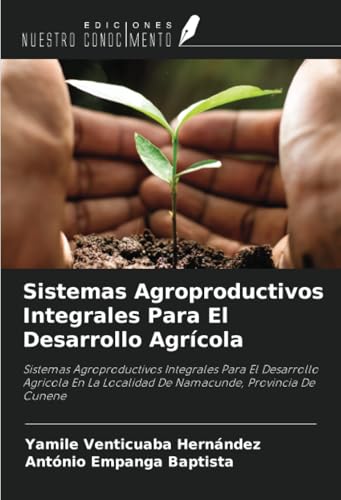 Sistemas Agroproductivos Integrales Para El Desarrollo Agrícola: Sistemas Agroproductivos Integrales Para El Desarrollo Agricola En La Localidad De Namacunde, Provincia De Cunene von Ediciones Nuestro Conocimiento