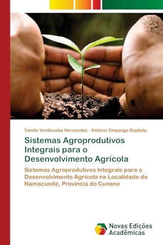 Sistemas Agroprodutivos Integrais para o Desenvolvimento Agrícola: Sistemas Agroprodutivos Integrais para o Desenvolvimento Agrícola na Localidade de Namacunde, Província do Cunene von Novas Edições Acadêmicas
