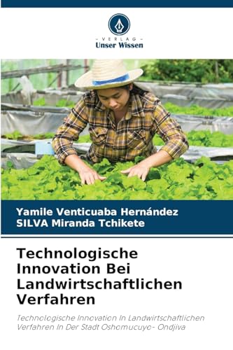 Technologische Innovation Bei Landwirtschaftlichen Verfahren: Technologische Innovation In Landwirtschaftlichen Verfahren In Der Stadt Oshomucuyo- Ondjiva von Verlag Unser Wissen