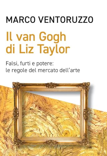 Il Van Gogh di Liz Taylor. Falsi, furti e potere: le regole del mercato dell'arte (Cultura e società) von EGEA