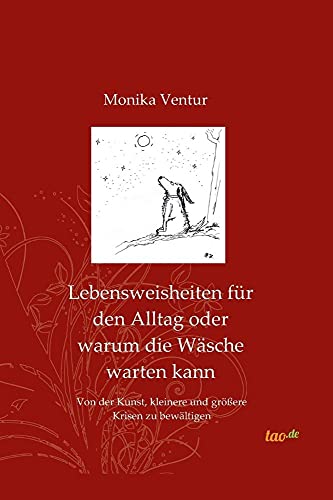 Lebensweisheiten für den Alltag oder warum die Wäsche warten kann: Von der Kunst, kleinere und größereKrisen zu bewältigen