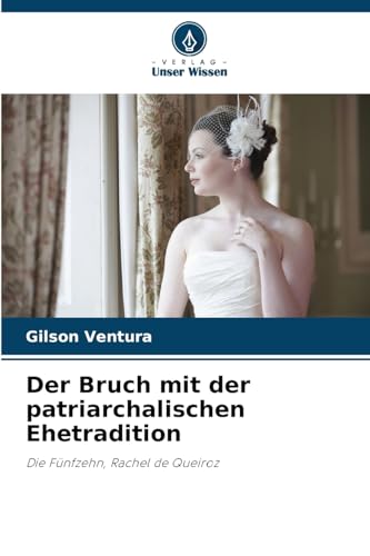 Der Bruch mit der patriarchalischen Ehetradition: Die Fünfzehn, Rachel de Queiroz von Verlag Unser Wissen