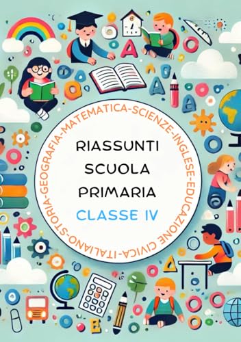 Riassunti Scuola Primaria Classe Quarta. Il Libro di Sintesi Facili per Scuola Elementare: Italiano, Matematica, Storia, Geografia, Scienze, ... Scuola Primaria dalla I alla V Elementare) von Independently published