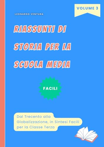 Riassunti di Storia Scuola Media Facili. Volume 3 Per la Classe Terza: Dal Trecento alla Globalizzazione in Sintesi. Per La Secondaria di Primo Grado (Riassunti di Storia Media, Band 3) von Independently published